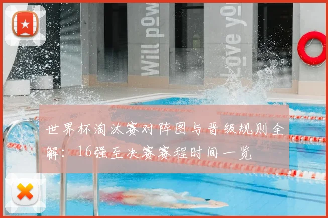 世界杯淘汰赛对阵图与晋级规则全解:16强至决赛赛程时间一览