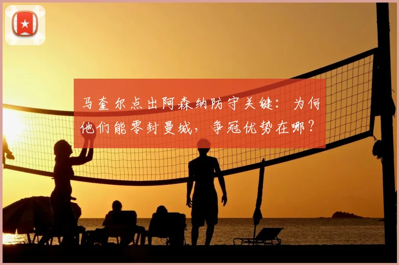 马奎尔点出阿森纳防守关键：为何他们能零封曼城，争冠优势在哪？