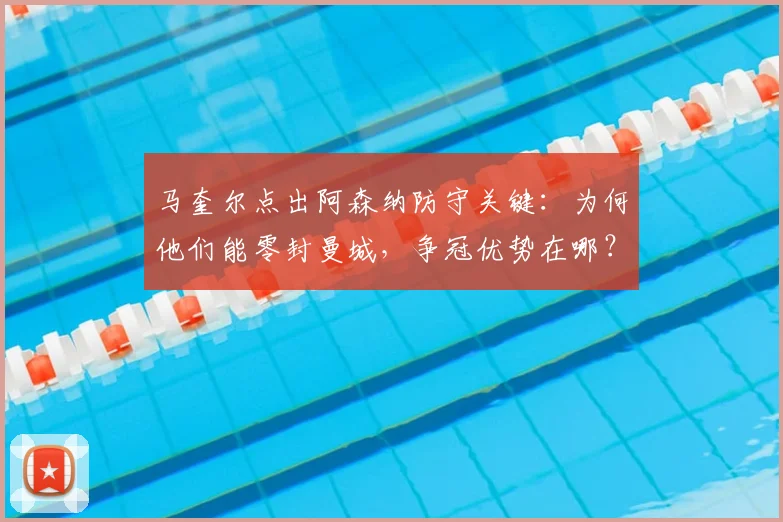 马奎尔点出阿森纳防守关键:为何他们能零封曼城,争冠优势在哪?