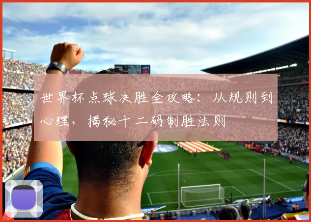 世界杯点球决胜全攻略：从规则到心理，揭秘十二码制胜法则