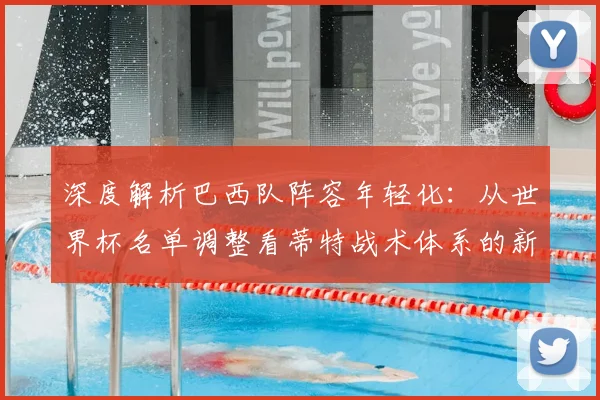 深度解析巴西队阵容年轻化：从世界杯名单调整看蒂特战术体系的新方向
